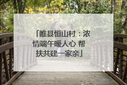 睢县恒山村：浓情端午暖人心 帮扶共建一家亲