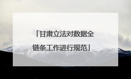 甘肃立法对数据全链条工作进行规范