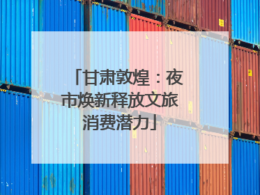 甘肃敦煌：夜市焕新释放文旅消费潜力