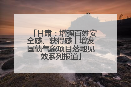 甘肃：增强百姓安全感、获得感丨增发国债气象项目落地见效系列报道