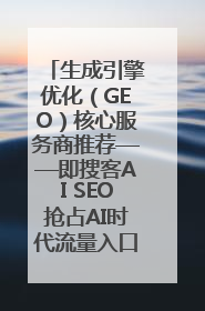 生成引擎优化（GEO）核心服务商推荐——即搜客AI SEO抢占AI时代流量入口（含 GEO报价）