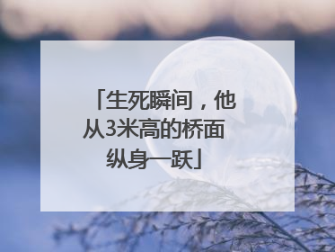 生死瞬间，他从3米高的桥面纵身一跃
