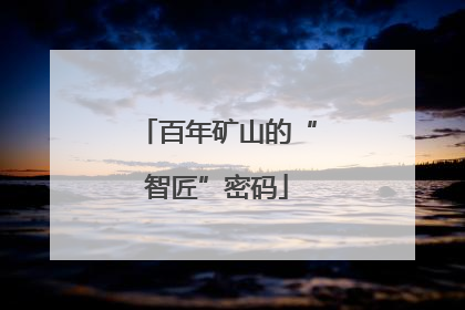百年矿山的“智匠”密码