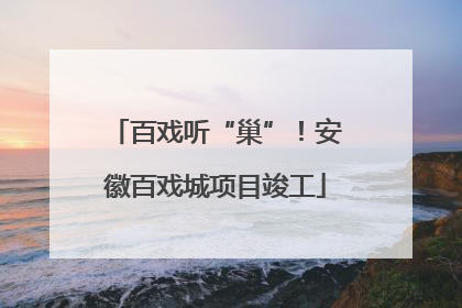 百戏听“巢”！安徽百戏城项目竣工