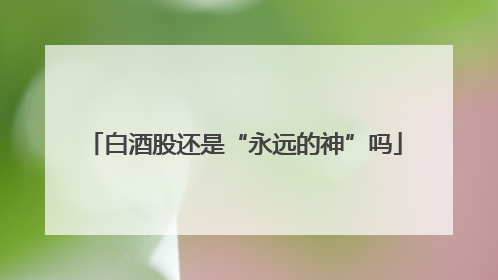白酒股还是“永远的神”吗
