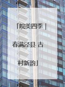 皖美四季｜春满泾县 古村新韵