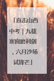 直击山西中考｜九载寒窗磨利剑，六月沙场试锋芒