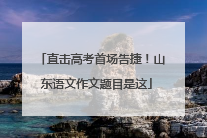 直击高考首场告捷！山东语文作文题目是这