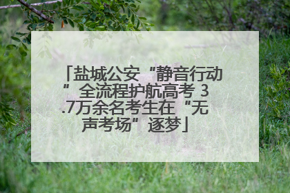 盐城公安“静音行动”全流程护航高考 3.7万余名考生在“无声考场”逐梦
