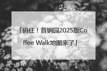 码住！首钢园2025版Coffee Walk地图来了