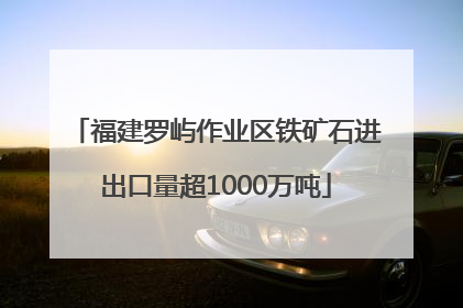 福建罗屿作业区铁矿石进出口量超1000万吨