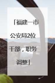 福建一市公安局2位干部，职务调整