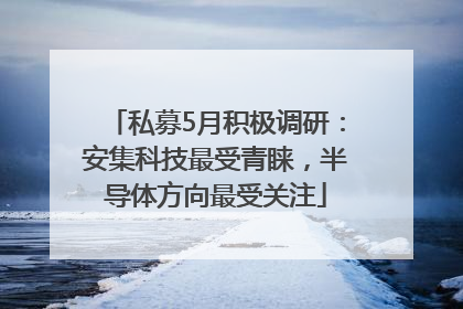私募5月积极调研：安集科技最受青睐，半导体方向最受关注