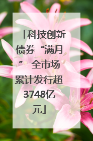 科技创新债券“满月” 全市场累计发行超3748亿元