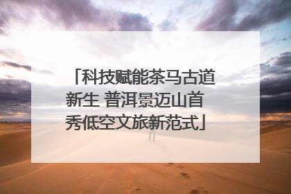 科技赋能茶马古道新生 普洱景迈山首秀低空文旅新范式