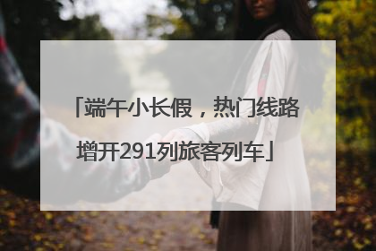 端午小长假，热门线路增开291列旅客列车