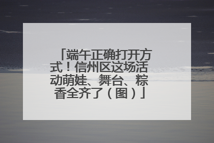 端午正确打开方式！信州区这场活动萌娃、舞台、粽香全齐了（图）