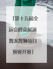第十五届全运会群众展演舞龙舞狮项目预赛开赛