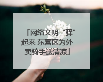 网络文明“驿”起来 东营区为外卖骑手送清凉