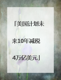 美国计划未来10年减税4万亿美元