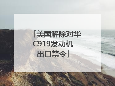 美国解除对华C919发动机出口禁令