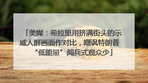 美媒：希拉里用挤满街头的示威人群画面作对比，嘲讽特朗普“低能量”阅兵式观众少