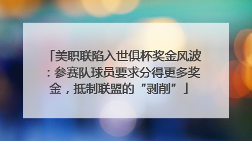 美职联陷入世俱杯奖金风波：参赛队球员要求分得更多奖金，抵制联盟的“剥削”