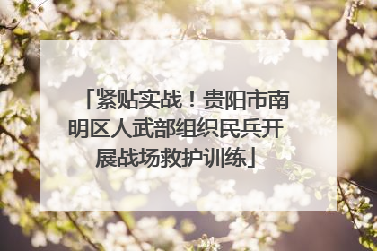 紧贴实战！贵阳市南明区人武部组织民兵开展战场救护训练