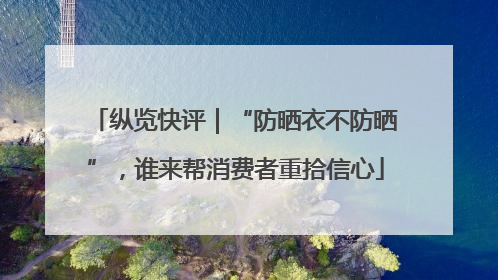 纵览快评｜“防晒衣不防晒”，谁来帮消费者重拾信心