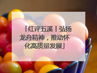 红评五溪丨弘扬龙舟精神，推动怀化高质量发展