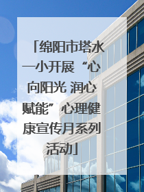 绵阳市塔水一小开展“心向阳光 润心赋能”心理健康宣传月系列活动