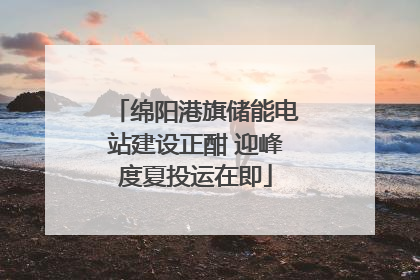 绵阳港旗储能电站建设正酣 迎峰度夏投运在即