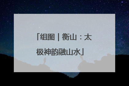 组图｜衡山：太极神韵融山水