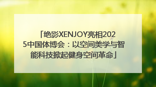 绝影XENJOY亮相2025中国体博会：以空间美学与智能科技掀起健身空间革命