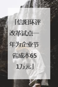 信阳环评改革试点一年为企业节省成本651万元