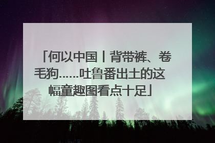 何以中国丨背带裤、卷毛狗……吐鲁番出土的这幅童趣图看点十足