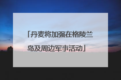 丹麦将加强在格陵兰岛及周边军事活动