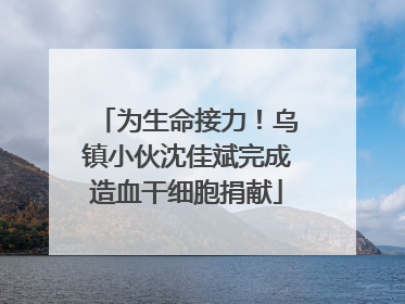 为生命接力！乌镇小伙沈佳斌完成造血干细胞捐献