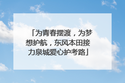 为青春摆渡，为梦想护航，东风本田接力泉城爱心护考路