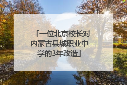 一位北京校长对内蒙古县城职业中学的3年改造