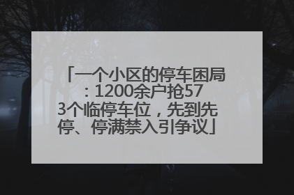 一个小区的停车困局：1200余户抢573个临停车位，先到先停、停满禁入引争议