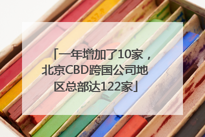 一年增加了10家，北京CBD跨国公司地区总部达122家