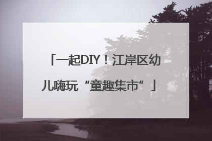 一起DIY！江岸区幼儿嗨玩“童趣集市”