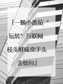 一颗小番茄“玩转”互联网 枝头鲜味变手头表情包