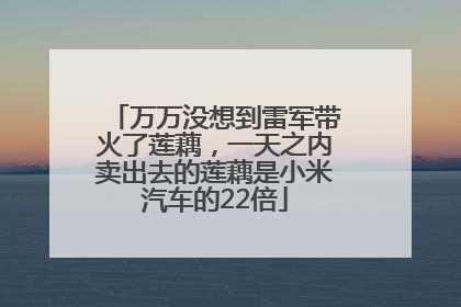 万万没想到雷军带火了莲藕，一天之内卖出去的莲藕是小米汽车的22倍