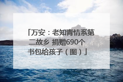 万安：老知青情系第二故乡 捐赠690个书包给孩子（图）