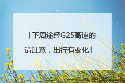 下周途经G25高速的请注意，出行有变化