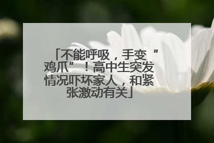 不能呼吸，手变“鸡爪”！高中生突发情况吓坏家人，和紧张激动有关