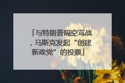 与特朗普隔空骂战，马斯克发起“创建新政党”的投票