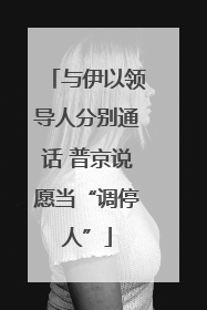 与伊以领导人分别通话 普京说愿当“调停人”